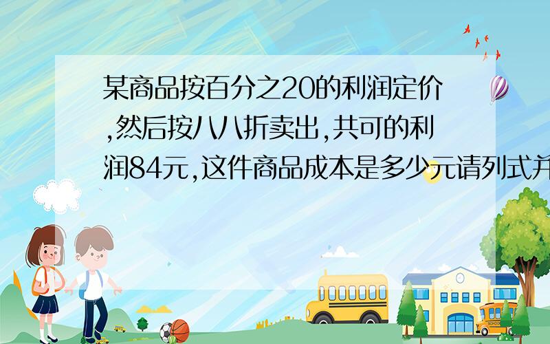 某商品按百分之20的利润定价,然后按八八折卖出,共可的利润84元,这件商品成本是多少元请列式并解释说明，定价为什么加百分之20