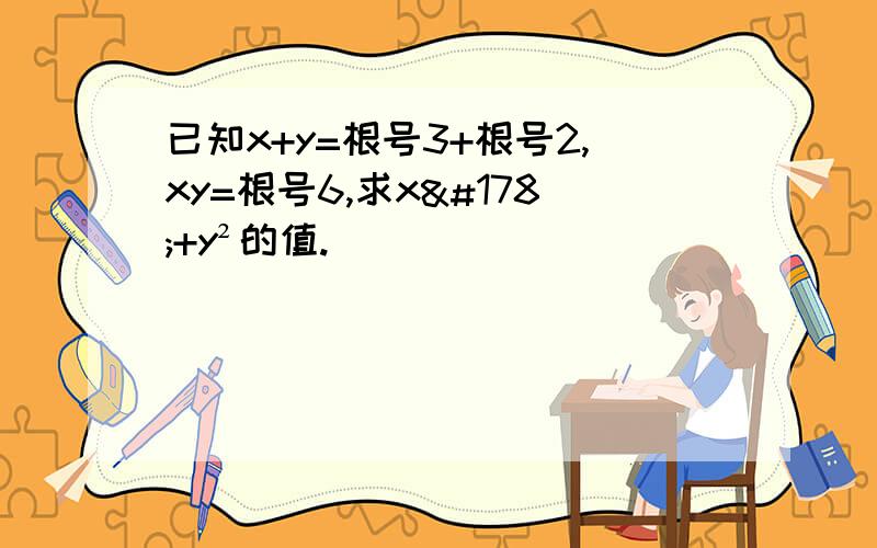 已知x+y=根号3+根号2,xy=根号6,求x²+y²的值.