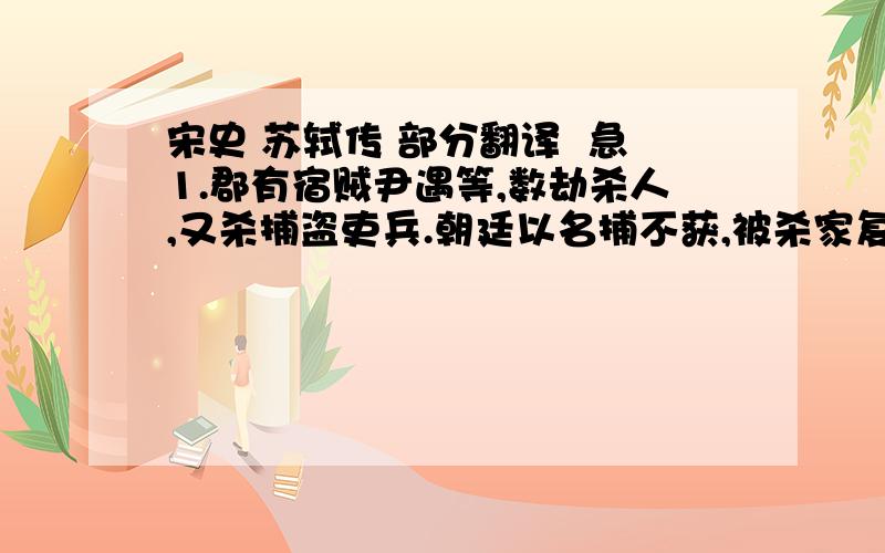 宋史 苏轼传 部分翻译  急1.郡有宿贼尹遇等,数劫杀人,又杀捕盗吏兵.朝廷以名捕不获,被杀家复惧其害,匿不敢言.轼召汝阴尉李直方曰：“君能禽此,当力言于朝,乞行优赏；不获,亦以不职奏免