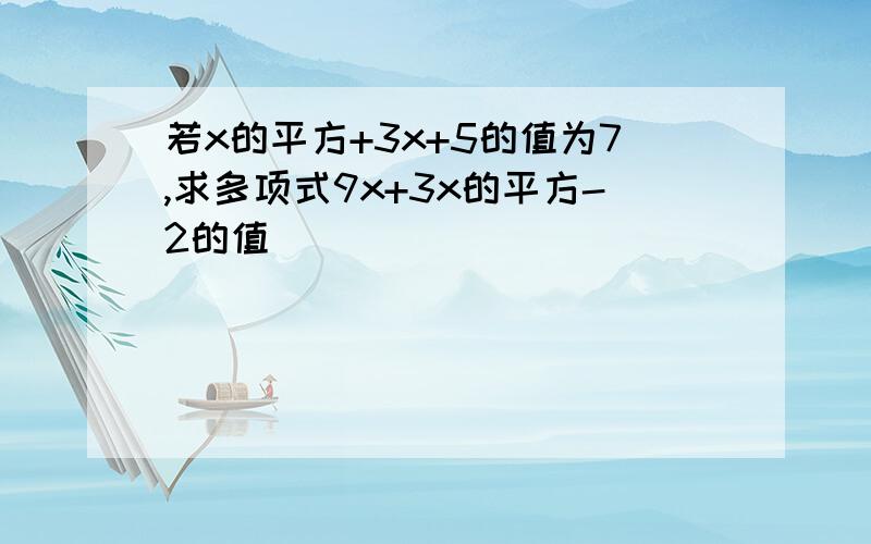 若x的平方+3x+5的值为7,求多项式9x+3x的平方-2的值