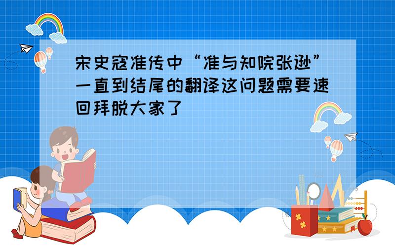 宋史寇准传中“准与知院张逊”一直到结尾的翻译这问题需要速回拜脱大家了