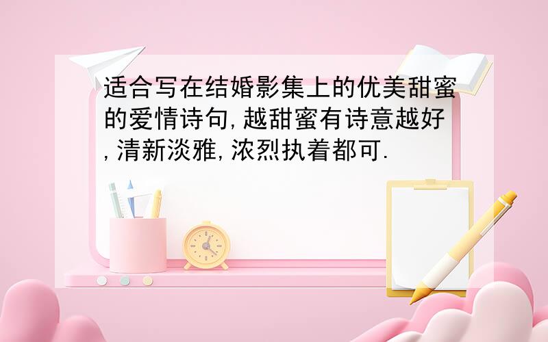 适合写在结婚影集上的优美甜蜜的爱情诗句,越甜蜜有诗意越好,清新淡雅,浓烈执着都可.