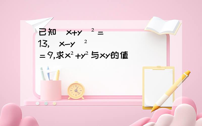 已知（x+y）²＝13,（x-y）²＝9,求x²+y²与xy的值