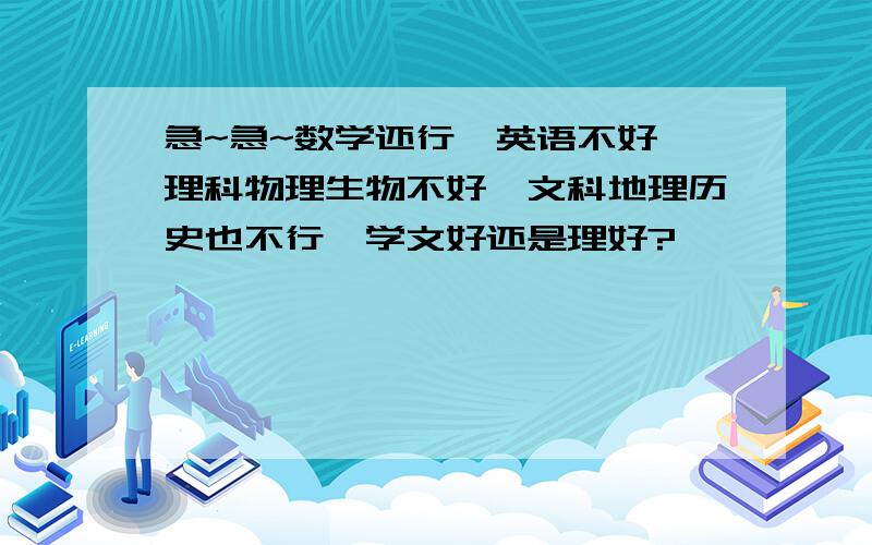 急~急~数学还行,英语不好,理科物理生物不好,文科地理历史也不行,学文好还是理好?