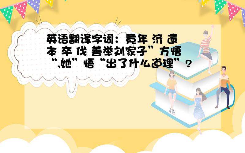 英语翻译字词：竟年 济 遗 本 卒 伐 善举刘家子”方悟“,她”悟“出了什么道理”?