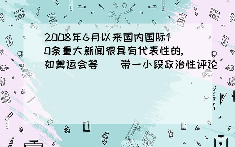 2008年6月以来国内国际10条重大新闻很具有代表性的,如奥运会等``带一小段政治性评论``~