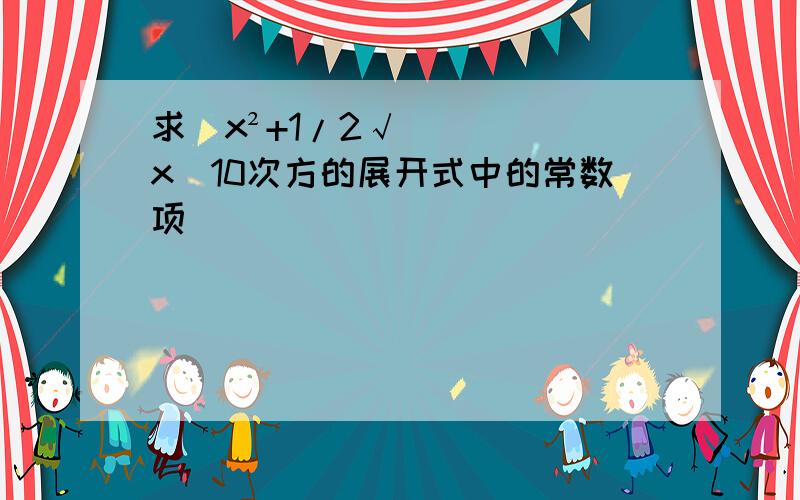 求（x²+1/2√x）10次方的展开式中的常数项