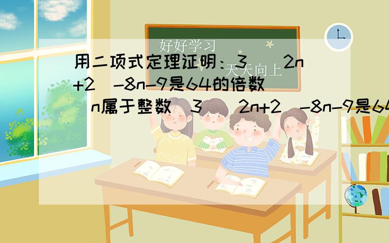 用二项式定理证明：3^(2n+2)-8n-9是64的倍数（n属于整数）3^(2n+2)-8n-9是64的倍数（n属于整数）