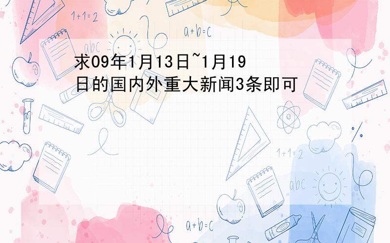 求09年1月13日~1月19日的国内外重大新闻3条即可