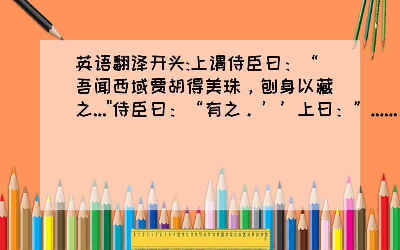 英语翻译开头:上谓侍臣曰：“吾闻西域贾胡得美珠，刨身以藏之...''侍臣曰：“有之。’’上曰：”......