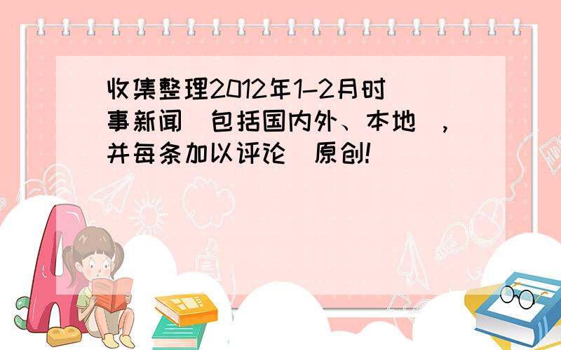 收集整理2012年1-2月时事新闻（包括国内外、本地）,并每条加以评论（原创!）