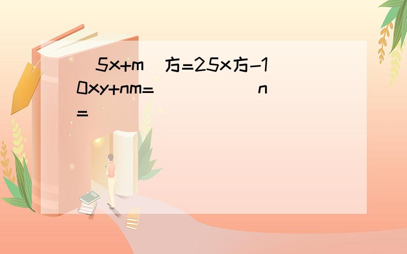 (5x+m)方=25x方-10xy+nm=_____ n=_______