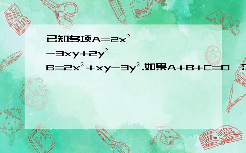 已知多项A=2x²-3xy+2y²,B=2x²+xy-3y².如果A+B+C=0,求多项式C.