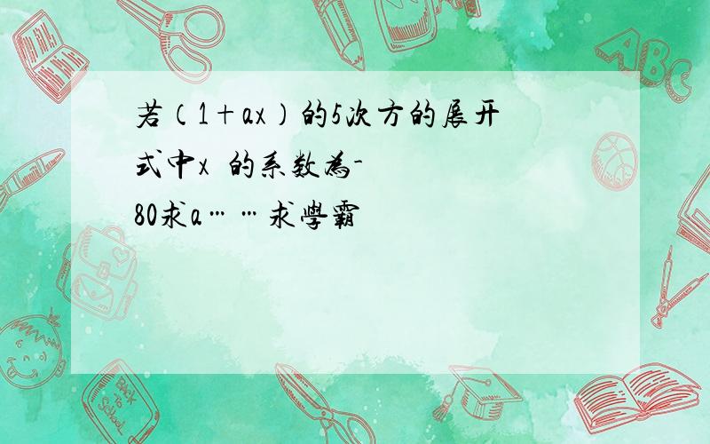 若（1+ax）的5次方的展开式中x³的系数为-80求a……求学霸