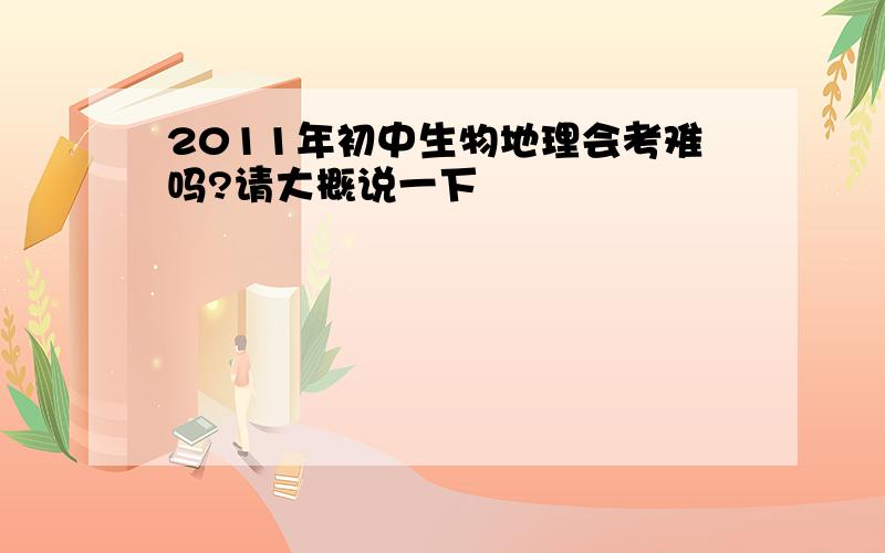 2011年初中生物地理会考难吗?请大概说一下