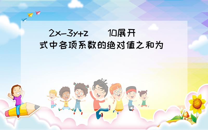 (2x-3y+z)^10展开式中各项系数的绝对值之和为___________