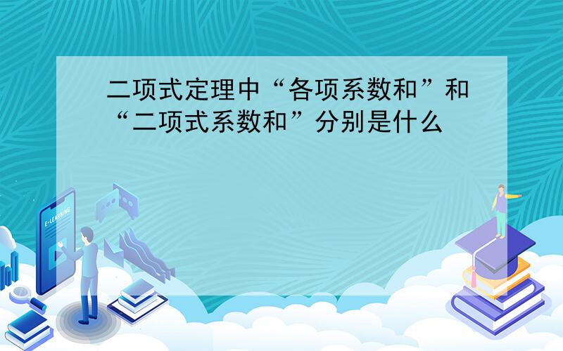 二项式定理中“各项系数和”和“二项式系数和”分别是什么