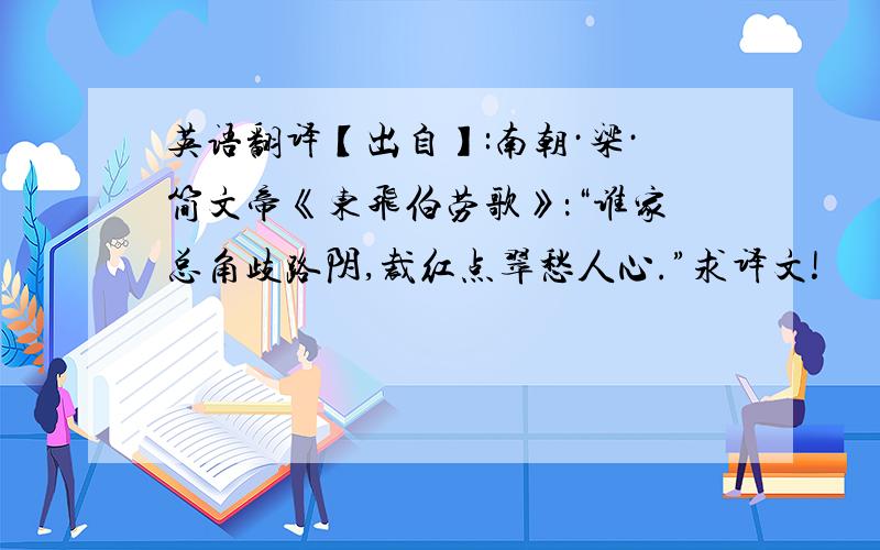 英语翻译【出自】:南朝·梁·简文帝《东飞伯劳歌》：“谁家总角歧路阴,裁红点翠愁人心.”求译文!