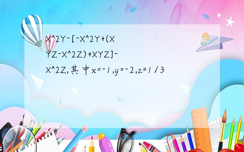 X^2Y-[-X^2Y+(XYZ-X^2Z)+XYZ]-X^2Z,其中x=-1,y=-2,z=1/3