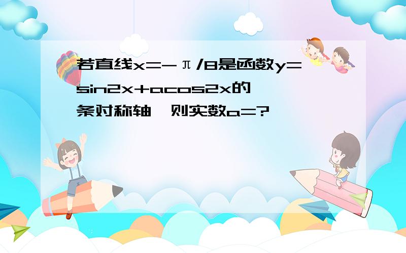 若直线x=-π/8是函数y=sin2x+acos2x的一条对称轴,则实数a=?