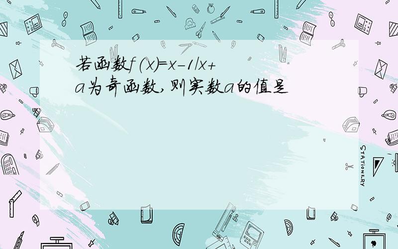 若函数f(x)=x-1/x+a为奇函数,则实数a的值是