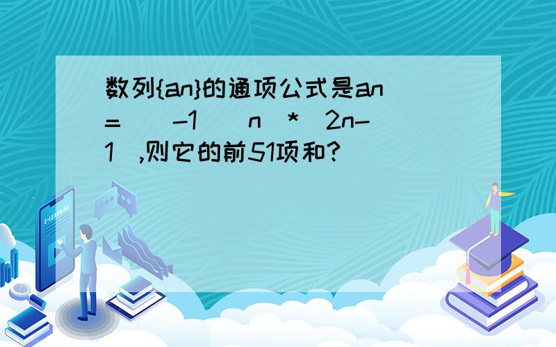 数列{an}的通项公式是an=[(-1)^n]*(2n-1),则它的前51项和?