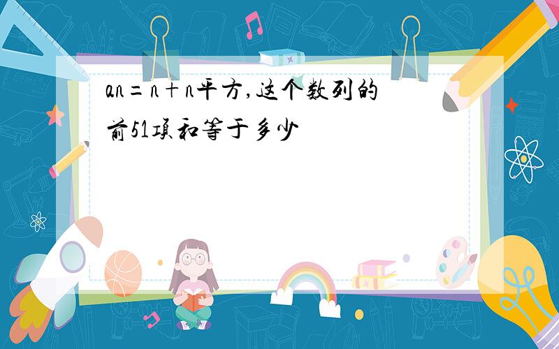 an=n+n平方,这个数列的前51项和等于多少