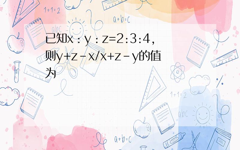 已知x：y：z=2:3:4,则y+z-x/x+z-y的值为