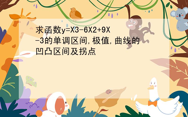 求函数y=X3-6X2+9X-3的单调区间,极值,曲线的凹凸区间及拐点