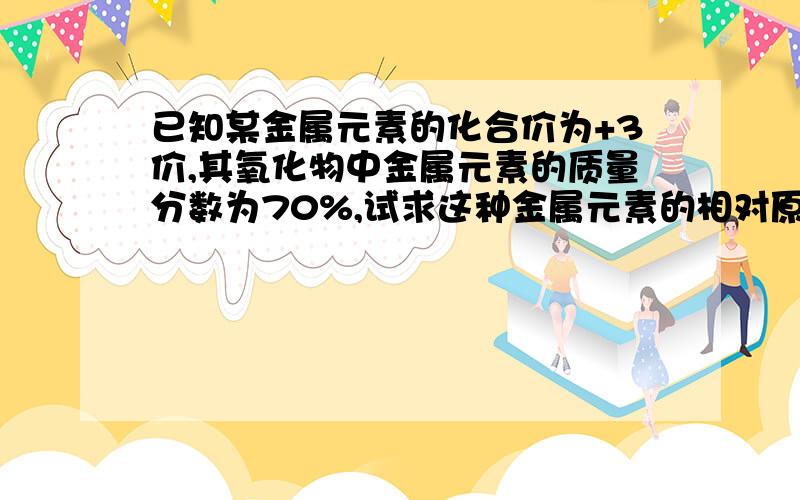 已知某金属元素的化合价为+3价,其氧化物中金属元素的质量分数为70%,试求这种金属元素的相对原子质量