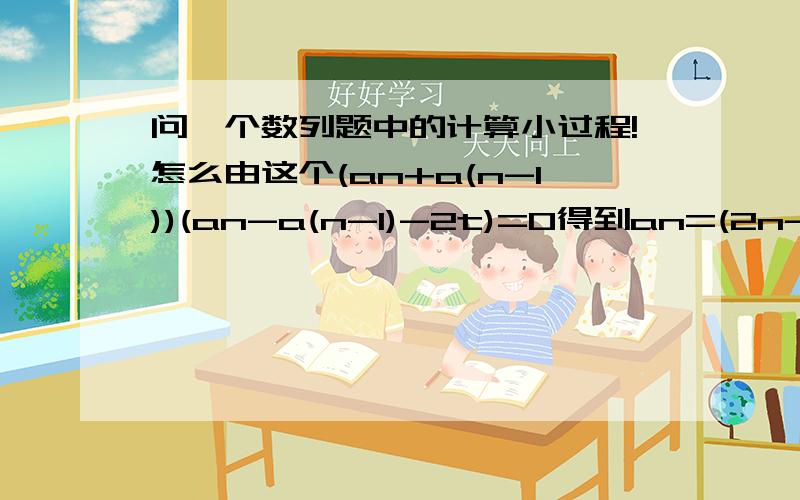 问一个数列题中的计算小过程!怎么由这个(an+a(n-1))(an-a(n-1)-2t)=0得到an=(2n-1)t的!