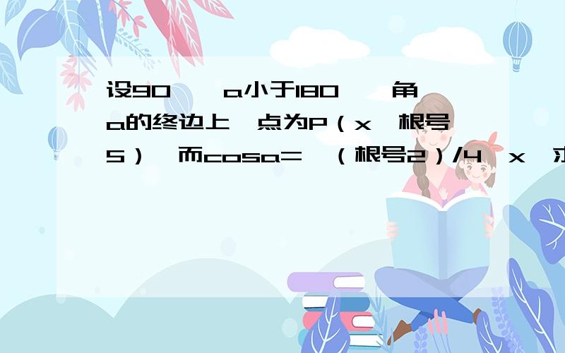 设90°＜a小于180°,角a的终边上一点为P（x,根号5）,而cosa={（根号2）/4}x,求sina与tana的值