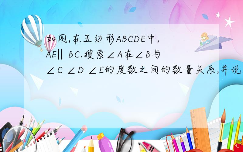 如图,在五边形ABCDE中,AE‖BC.搜索∠A在∠B与∠C ∠D ∠E的度数之间的数量关系,并说明理由