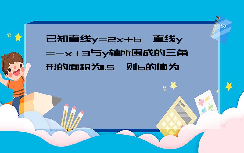 已知直线y=2x+b,直线y=-x+3与y轴所围成的三角形的面积为1.5,则b的值为