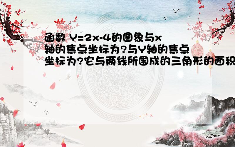 函数 Y=2x-4的图象与x轴的焦点坐标为?与Y轴的焦点坐标为?它与两线所围成的三角形的面积为?