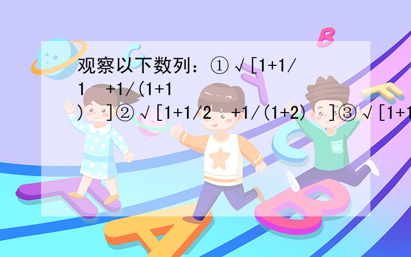 观察以下数列：①√[1+1/1²+1/(1+1)²]②√[1+1/2²+1/(1+2)²]③√[1+1/3²+1/(1+3)²]则第n排代数式是________数（选填有理数或无理数）你能证明自己的猜想吗?