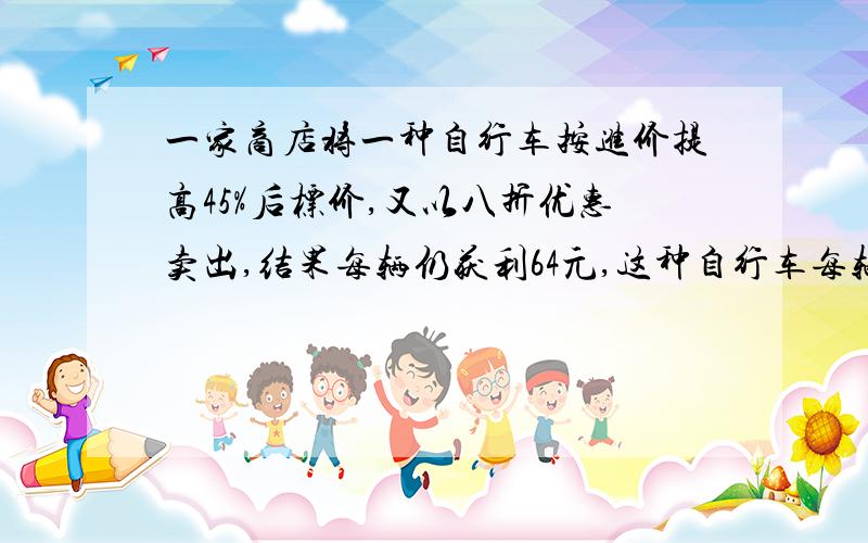 一家商店将一种自行车按进价提高45%后标价,又以八折优惠卖出,结果每辆仍获利64元,这种自行车每辆的进价是多少元