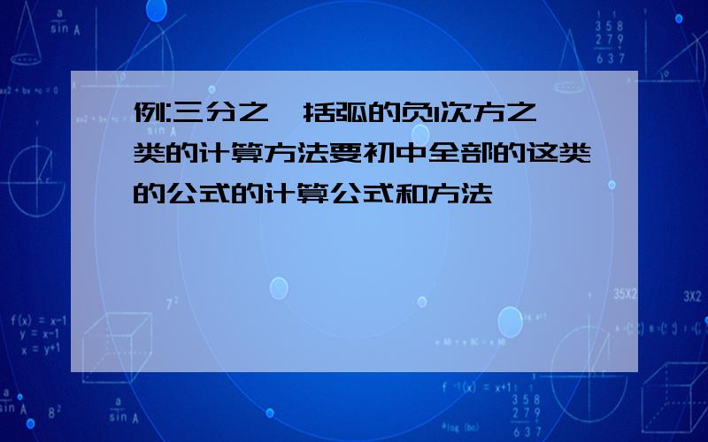 例:三分之一括弧的负1次方之类的计算方法要初中全部的这类的公式的计算公式和方法