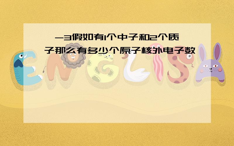 氦-3假如有1个中子和2个质子那么有多少个原子核外电子数