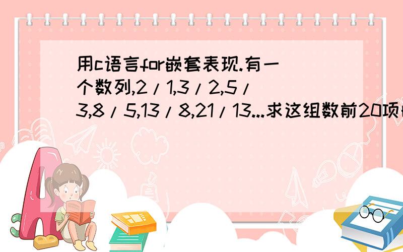 用c语言for嵌套表现.有一个数列,2/1,3/2,5/3,8/5,13/8,21/13...求这组数前20项的和.