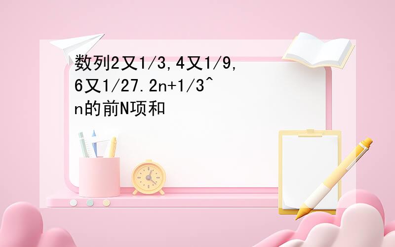 数列2又1/3,4又1/9,6又1/27.2n+1/3^n的前N项和