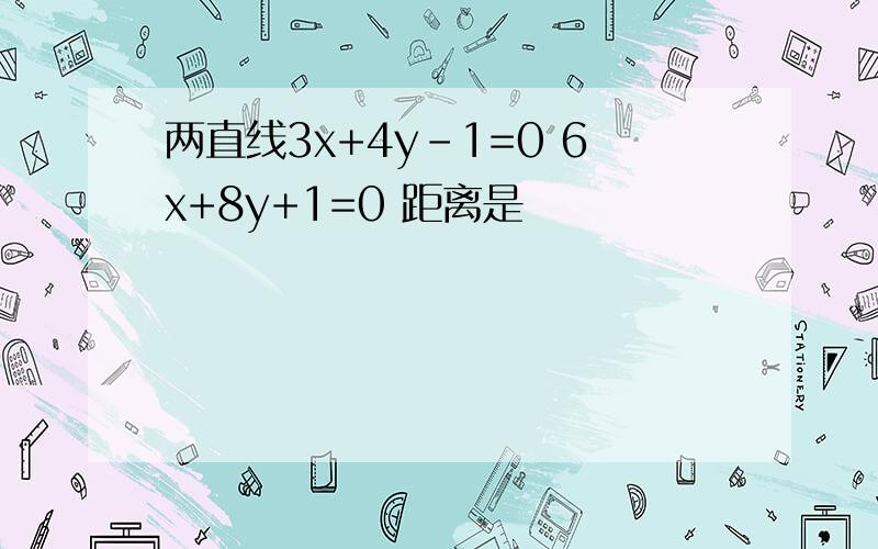 两直线3x+4y-1=0 6x+8y+1=0 距离是