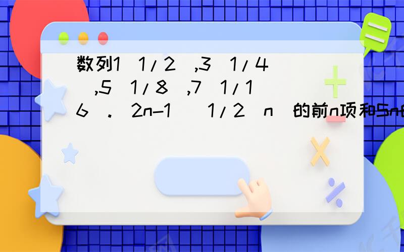 数列1(1/2),3(1/4),5(1/8),7(1/16).(2n-1)(1/2^n)的前n项和Sn的值等于多少