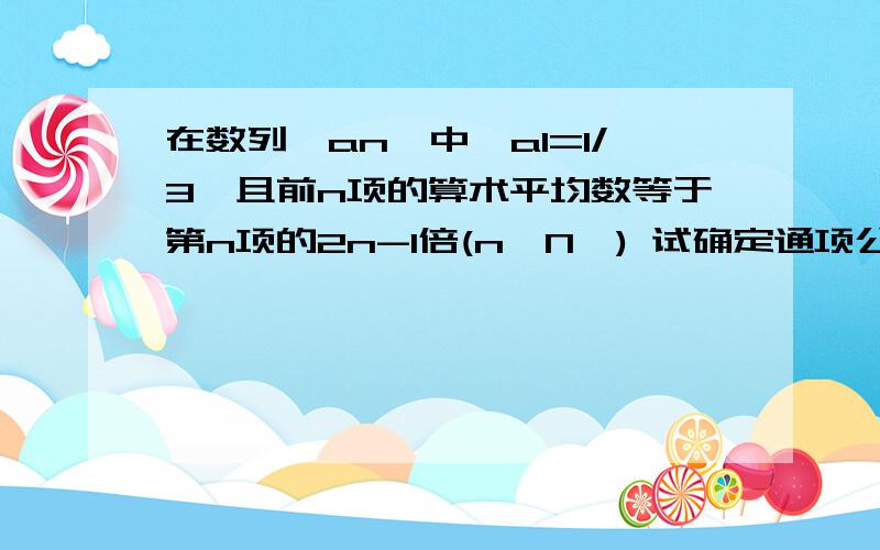 在数列{an}中,a1=1/3,且前n项的算术平均数等于第n项的2n-1倍(n∈N*) 试确定通项公式an 请用数学归纳法进行证明