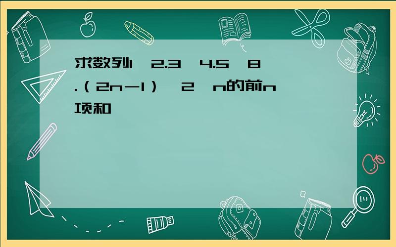 求数列1×2.3×4.5×8.（2n－1）×2^n的前n项和