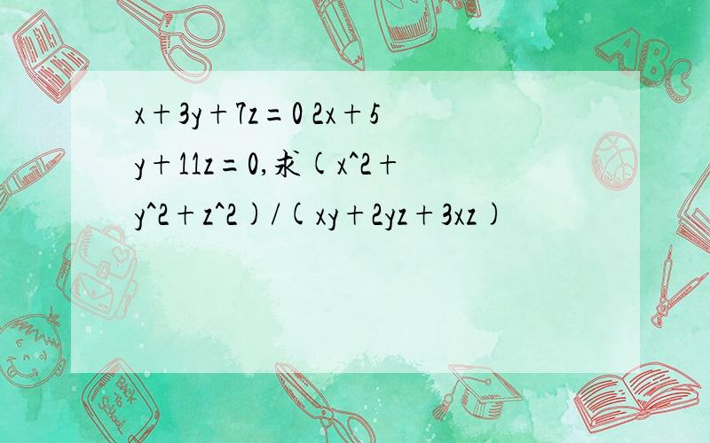 x+3y+7z=0 2x+5y+11z=0,求(x^2+y^2+z^2)/(xy+2yz+3xz)