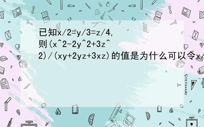 已知x/2=y/3=z/4,则(x^2-2y^2+3z^2)/(xy+2yz+3xz)的值是为什么可以令x/2=y/3=z/4=t等于x=2t,y=3t,z=4t