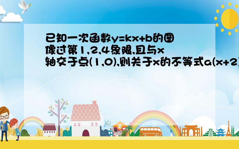 已知一次函数y=kx+b的图像过第1,2,4象限,且与x轴交于点(1,0),则关于x的不等式a(x+2)+b>0的解集为