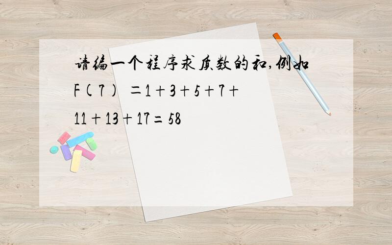 请编一个程序求质数的和,例如F(7) ＝1+3+5+7+11+13+17=58