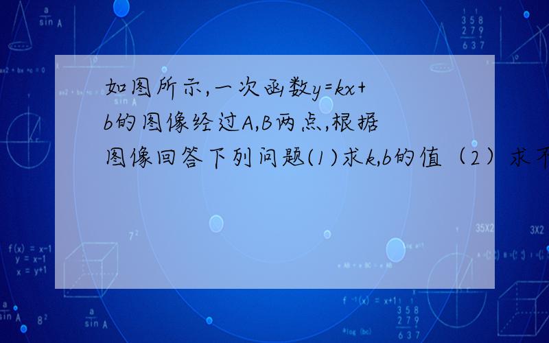 如图所示,一次函数y=kx+b的图像经过A,B两点,根据图像回答下列问题(1)求k,b的值（2）求不等式kx+b＞0的解集（3）求不等式kx+b＞2的解集A（-3,0）B（0,2）